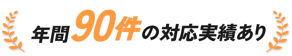年間90件の対応実績あり
